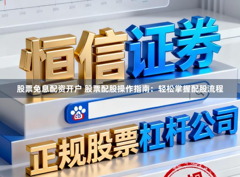 股票免息配资开户 股票配股操作指南：轻松掌握配股流程