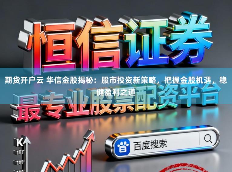 期货开户云 华信金股揭秘：股市投资新策略，把握金股机遇，稳健盈利之道