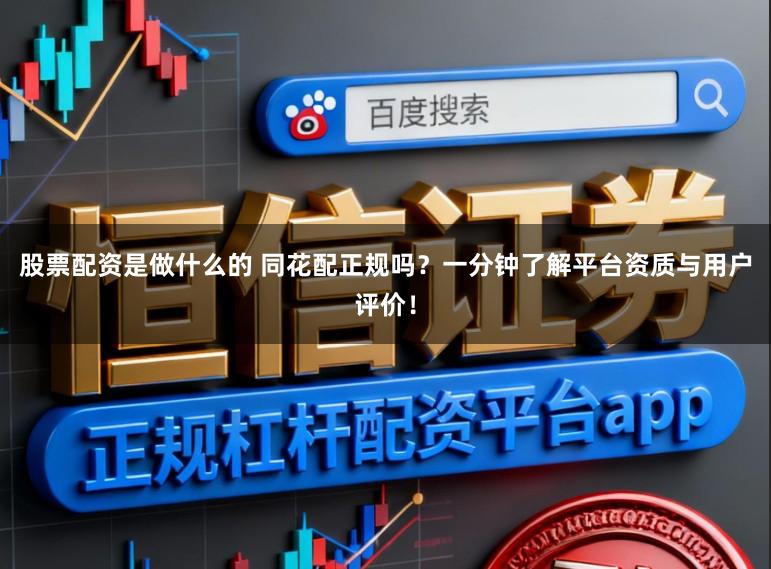 股票配资是做什么的 同花配正规吗？一分钟了解平台资质与用户评价！