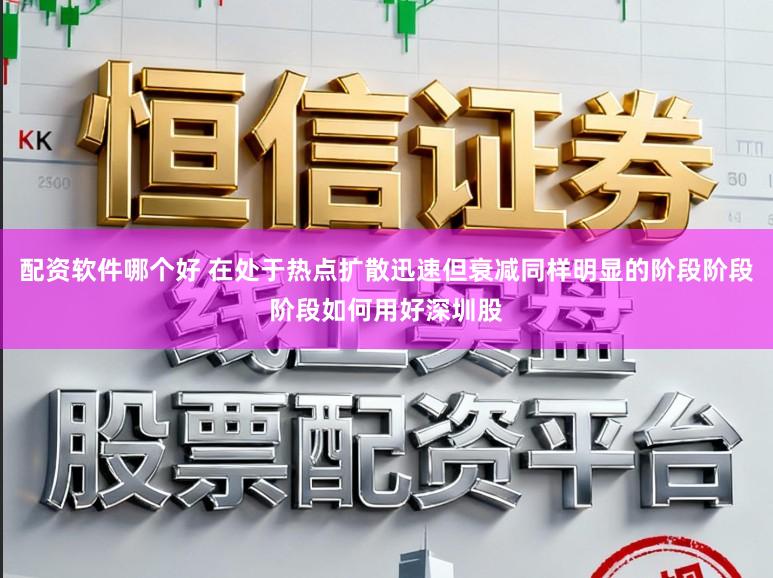配资软件哪个好 在处于热点扩散迅速但衰减同样明显的阶段阶段阶段如何用好深圳股