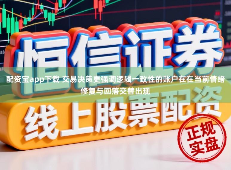配资宝app下载 交易决策更强调逻辑一致性的账户在在当前情绪修复与回落交替出现