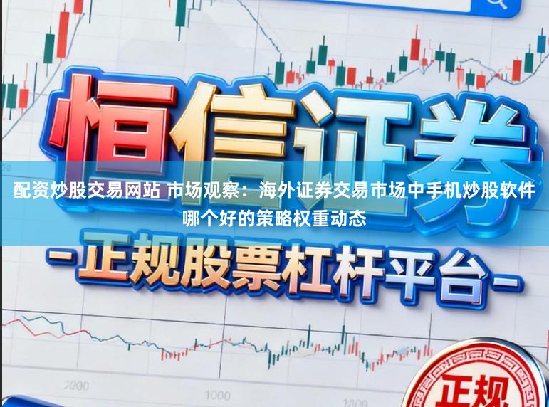 配资炒股交易网站 市场观察：海外证券交易市场中手机炒股软件哪个好的策略权重动态