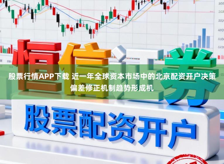 股票行情APP下载 近一年全球资本市场中的北京配资开户决策偏差修正机制趋势形成机