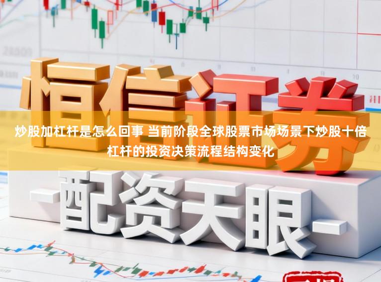 炒股加杠杆是怎么回事 当前阶段全球股票市场场景下炒股十倍杠杆的投资决策流程结构变化