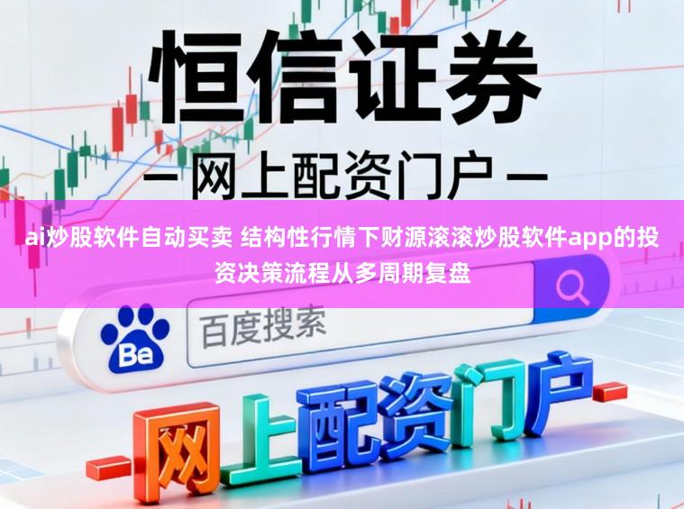 ai炒股软件自动买卖 结构性行情下财源滚滚炒股软件app的投资决策流程从多周期复盘