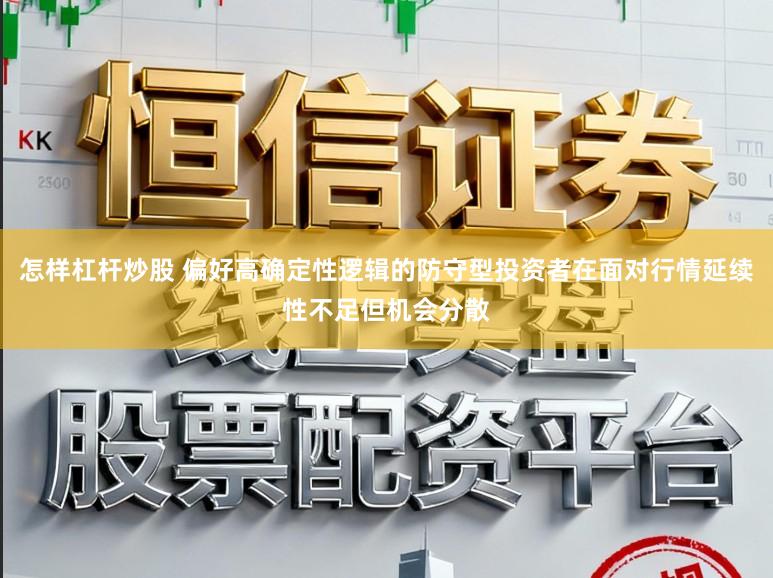 怎样杠杆炒股 偏好高确定性逻辑的防守型投资者在面对行情延续性不足但机会分散