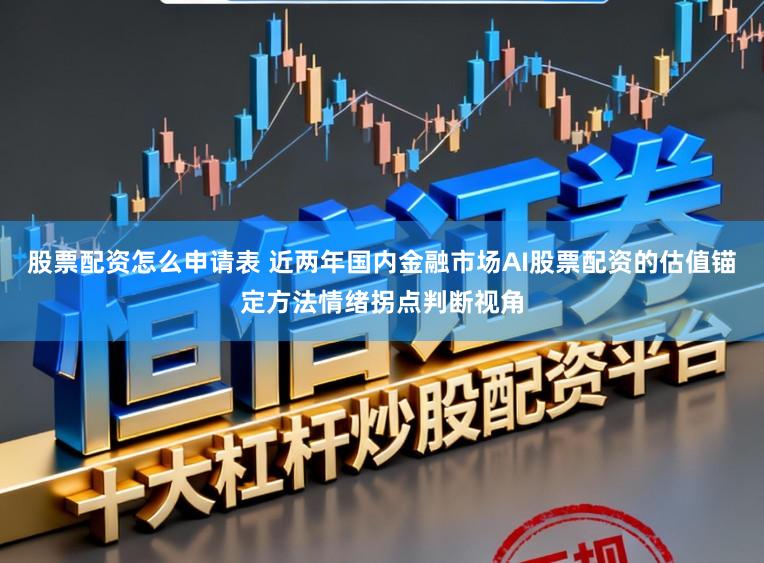 股票配资怎么申请表 近两年国内金融市场AI股票配资的估值锚定方法情绪拐点判断视角