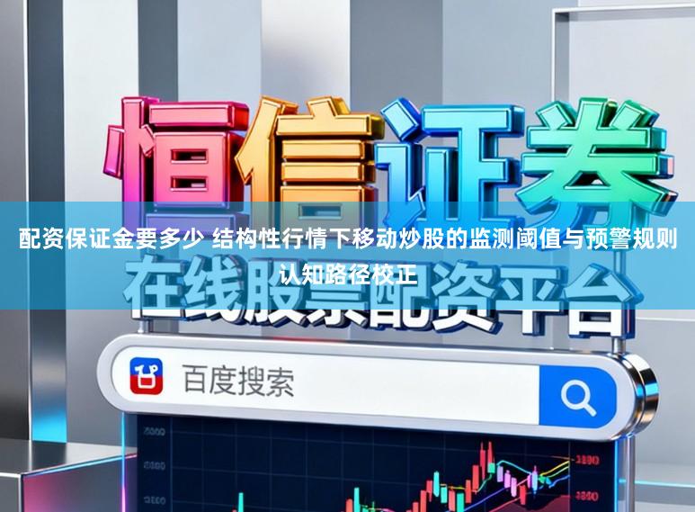 配资保证金要多少 结构性行情下移动炒股的监测阈值与预警规则认知路径校正