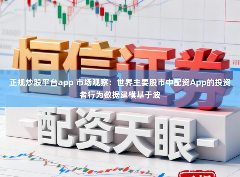 正规炒股平台app 市场观察：世界主要股市中配资App的投资者行为数据建模基于波