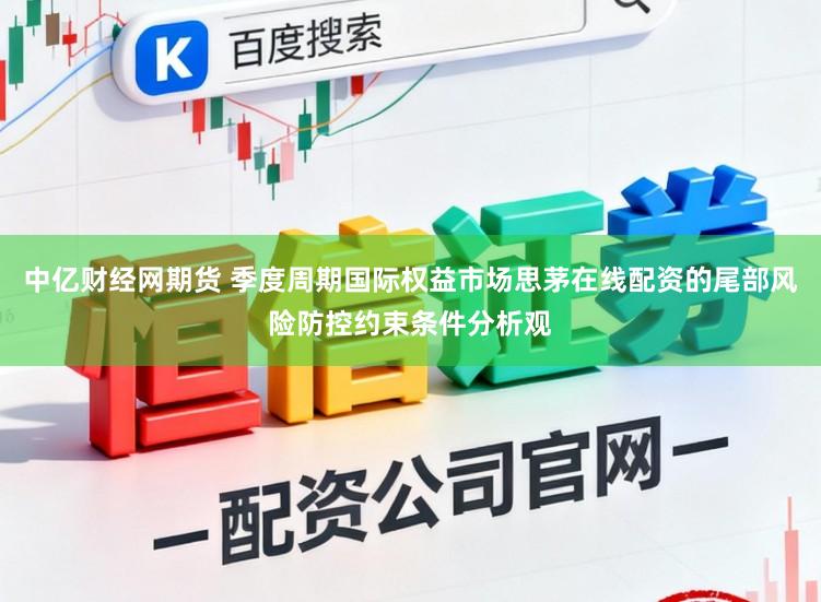 中亿财经网期货 季度周期国际权益市场思茅在线配资的尾部风险防控约束条件分析观
