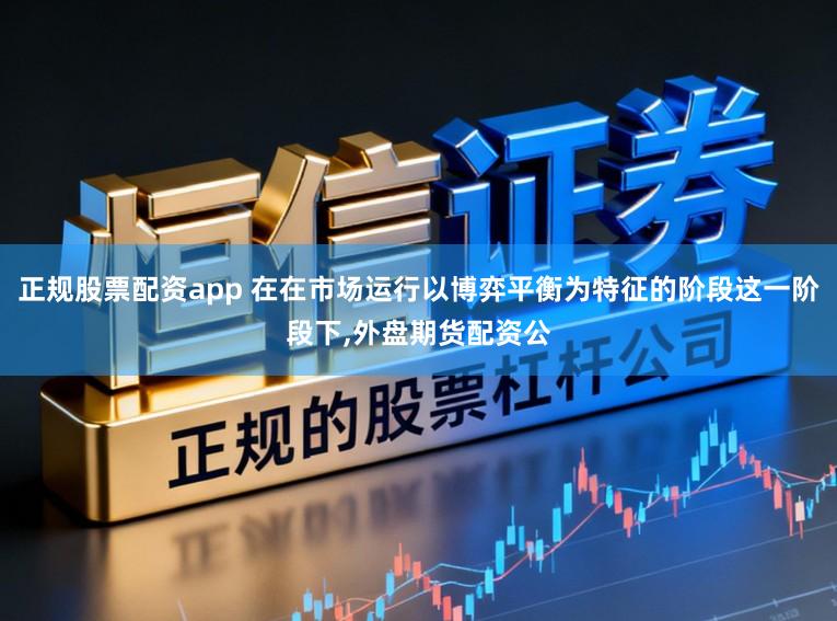 正规股票配资app 在在市场运行以博弈平衡为特征的阶段这一阶段下，外盘期货配资公