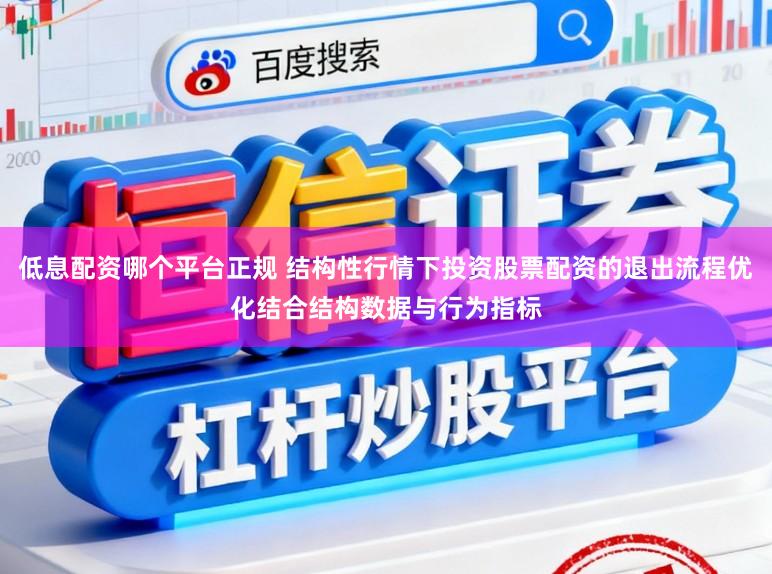 低息配资哪个平台正规 结构性行情下投资股票配资的退出流程优化结合结构数据与行为指标
