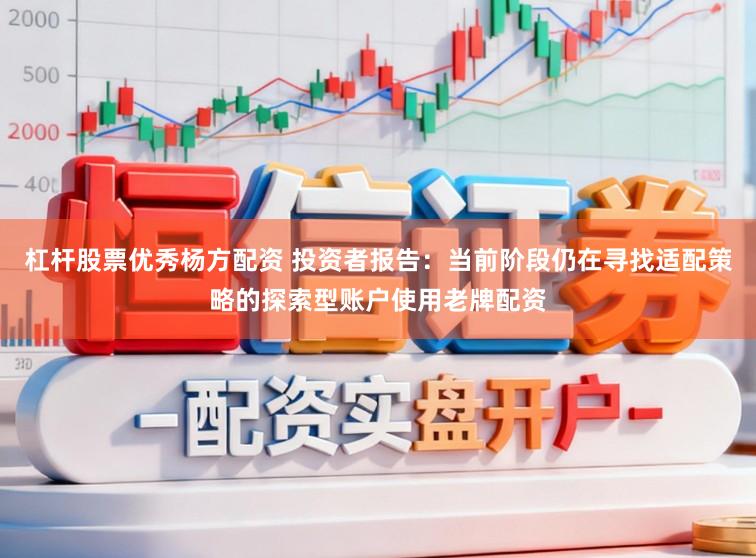 杠杆股票优秀杨方配资 投资者报告：当前阶段仍在寻找适配策略的探索型账户使用老牌配资