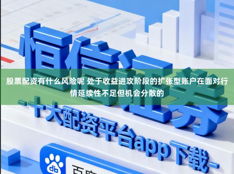 股票配资有什么风险呢 处于收益进攻阶段的扩张型账户在面对行情延续性不足但机会分散的