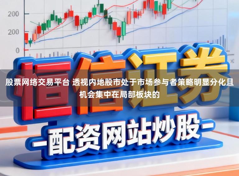股票网络交易平台 透视内地股市处于市场参与者策略明显分化且机会集中在局部板块的