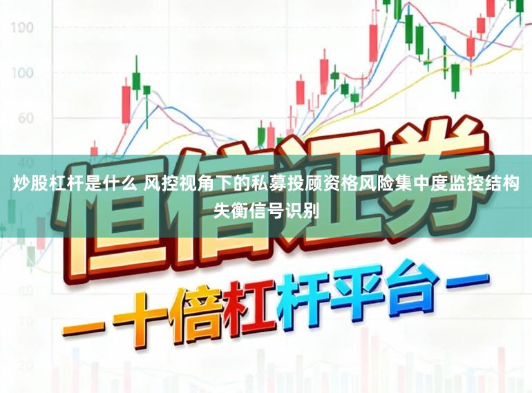 炒股杠杆是什么 风控视角下的私募投顾资格风险集中度监控结构失衡信号识别