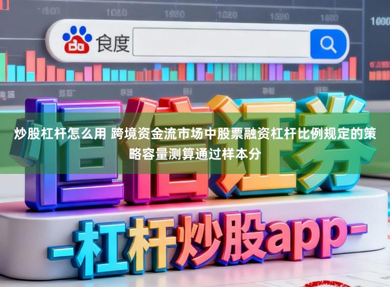炒股杠杆怎么用 跨境资金流市场中股票融资杠杆比例规定的策略容量测算通过样本分