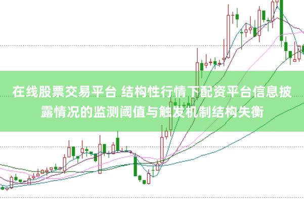 在线股票交易平台 结构性行情下配资平台信息披露情况的监测阈值与触发机制结构失衡