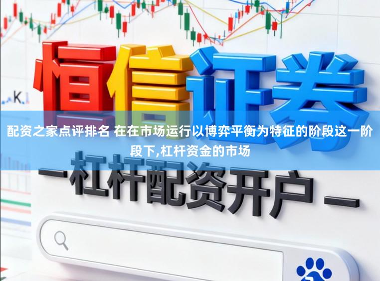 配资之家点评排名 在在市场运行以博弈平衡为特征的阶段这一阶段下,杠杆资金的市场