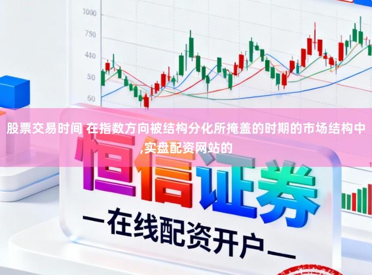股票交易时间 在指数方向被结构分化所掩盖的时期的市场结构中,实盘配资网站的