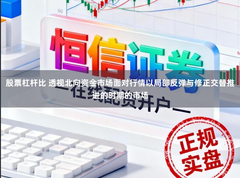 股票杠杆比 透视北向资金市场面对行情以局部反弹与修正交替推进的时期的市场