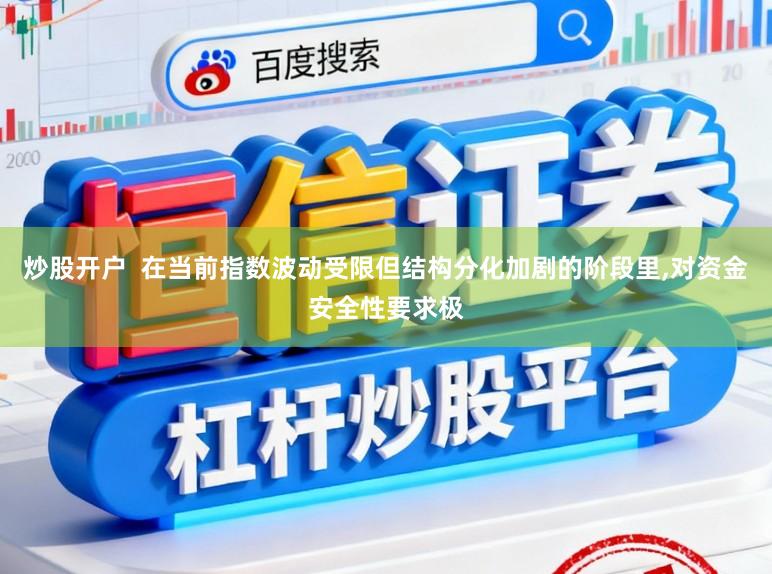 炒股开户  在当前指数波动受限但结构分化加剧的阶段里,对资金安全性要求极