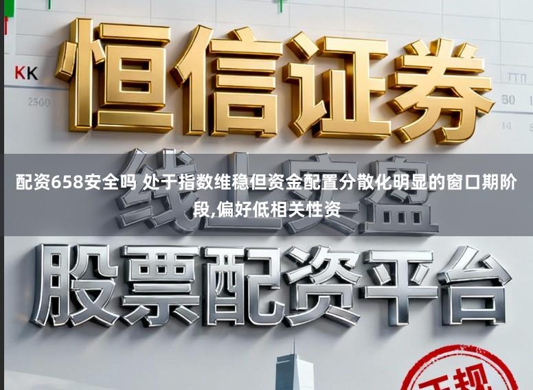 配资658安全吗 处于指数维稳但资金配置分散化明显的窗口期阶段,偏好低相关性资