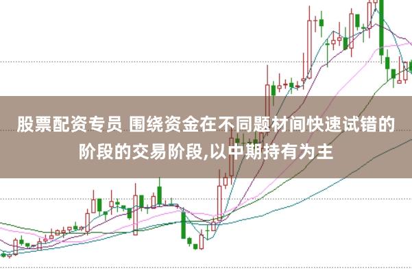 股票配资专员 围绕资金在不同题材间快速试错的阶段的交易阶段,以中期持有为主