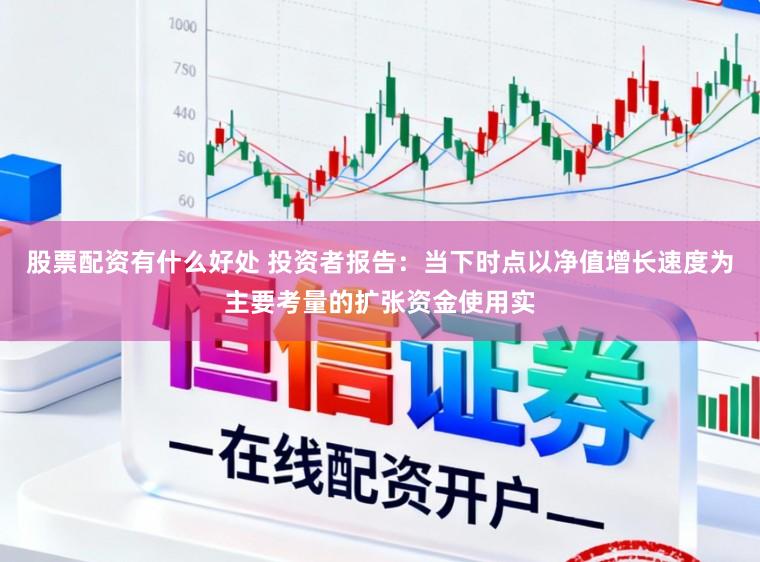 股票配资有什么好处 投资者报告：当下时点以净值增长速度为主要考量的扩张资金使用实