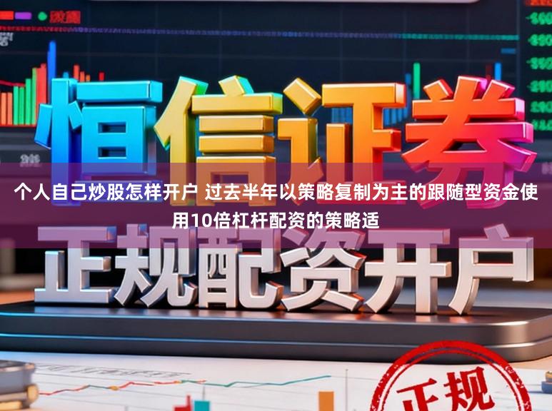 个人自己炒股怎样开户 过去半年以策略复制为主的跟随型资金使用10倍杠杆配资的策略适
