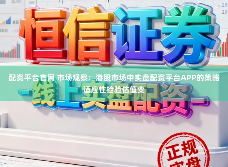 配资平台官网 市场观察：港股市场中实盘配资平台APP的策略适应性检验估值变