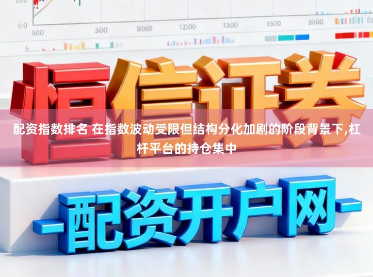 配资指数排名 在指数波动受限但结构分化加剧的阶段背景下,杠杆平台的持仓集中