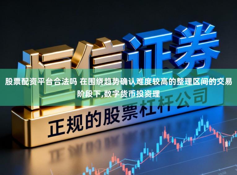 股票配资平台合法吗 在围绕趋势确认难度较高的整理区间的交易阶段下,数字货币投资理