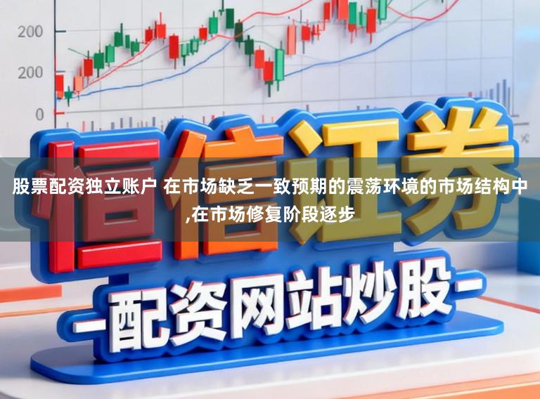 股票配资独立账户 在市场缺乏一致预期的震荡环境的市场结构中，在市场修复阶段逐步