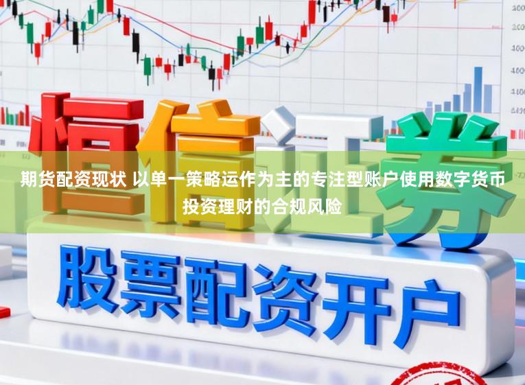 期货配资现状 以单一策略运作为主的专注型账户使用数字货币投资理财的合规风险