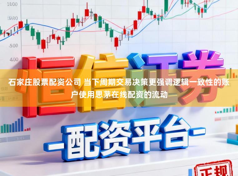 石家庄股票配资公司 当下周期交易决策更强调逻辑一致性的账户使用思茅在线配资的流动