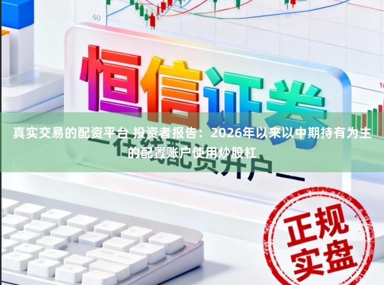 真实交易的配资平台 投资者报告：2026年以来以中期持有为主的配置账户使用炒股杠