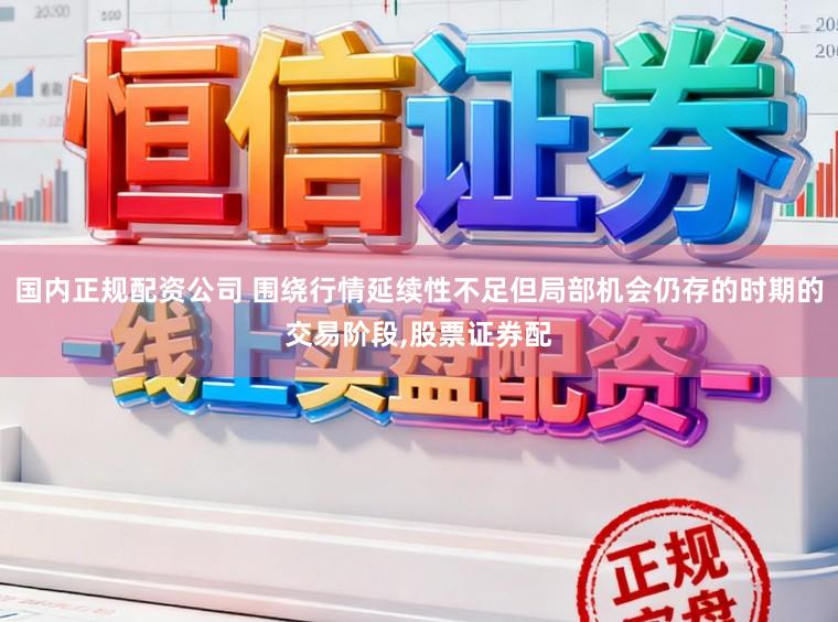 国内正规配资公司 围绕行情延续性不足但局部机会仍存的时期的交易阶段，股票证券配