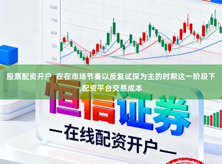 股票配资开户  在在市场节奏以反复试探为主的时期这一阶段下,配资平台交易成本