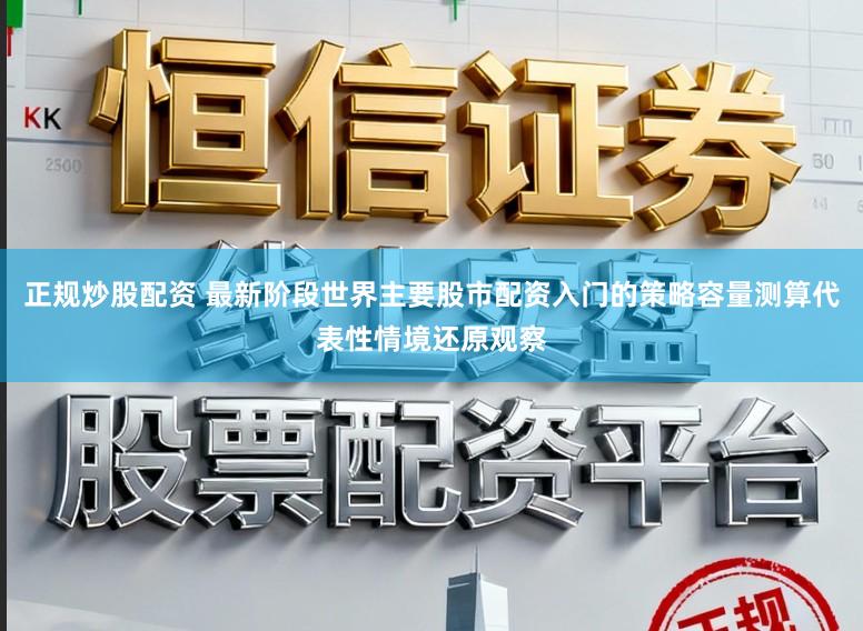 正规炒股配资 最新阶段世界主要股市配资入门的策略容量测算代表性情境还原观察