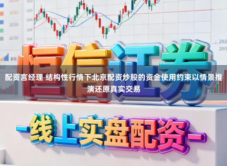 配资言经理 结构性行情下北京配资炒股的资金使用约束以情景推演还原真实交易