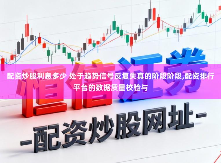 配资炒股利息多少 处于趋势信号反复失真的阶段阶段,配资排行平台的数据质量校验与