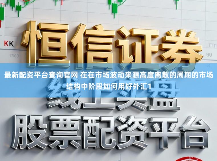 最新配资平台查询官网 在在市场波动来源高度离散的周期的市场结构中阶段如何用好外汇1