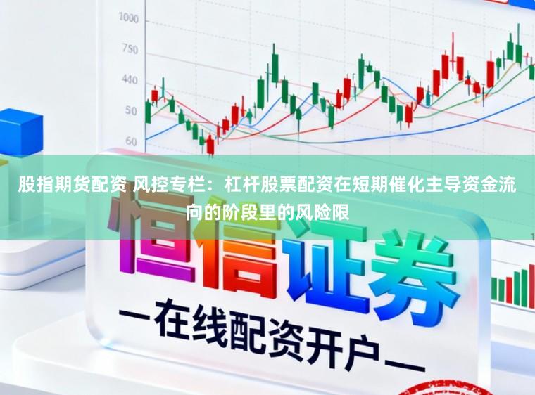 股指期货配资 风控专栏：杠杆股票配资在短期催化主导资金流向的阶段里的风险限