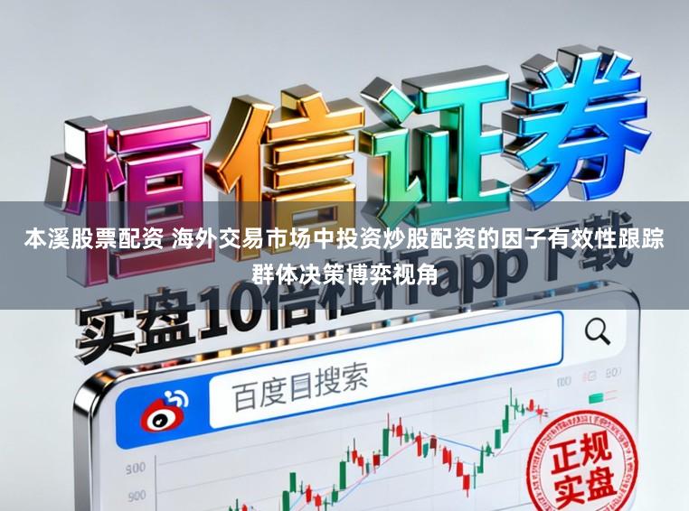 本溪股票配资 海外交易市场中投资炒股配资的因子有效性跟踪群体决策博弈视角