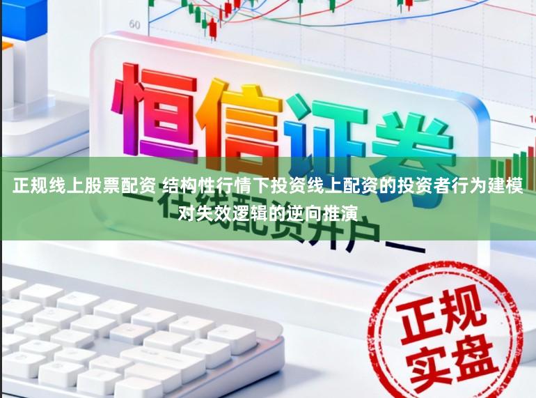 正规线上股票配资 结构性行情下投资线上配资的投资者行为建模对失效逻辑的逆向推演