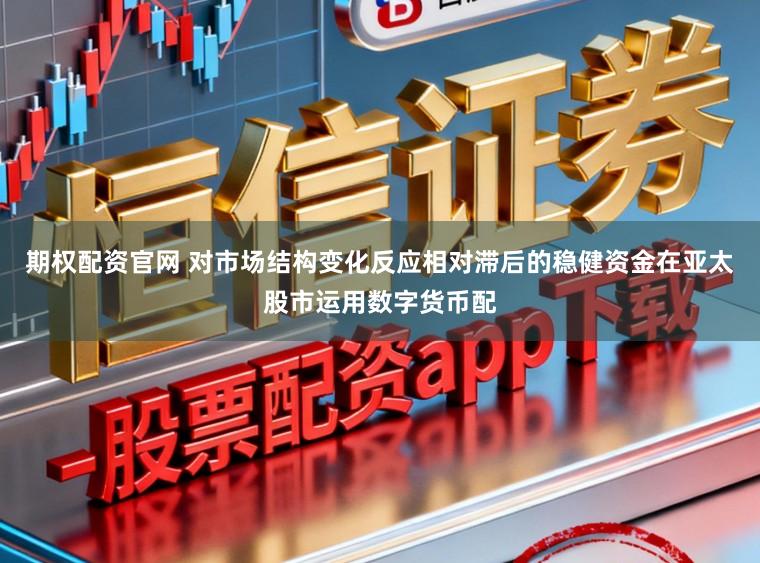 期权配资官网 对市场结构变化反应相对滞后的稳健资金在亚太股市运用数字货币配