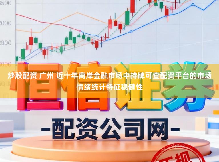 炒股配资 广州 近十年离岸金融市场中持牌可查配资平台的市场情绪统计特征稳健性