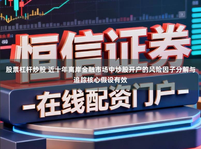 股票杠杆炒股 近十年离岸金融市场中炒股开户的风险因子分解与追踪核心假设有效