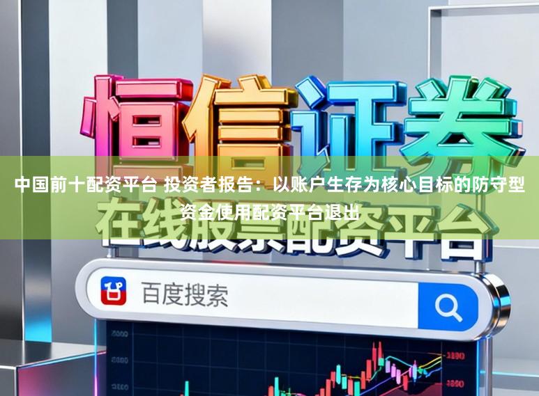 中国前十配资平台 投资者报告：以账户生存为核心目标的防守型资金使用配资平台退出
